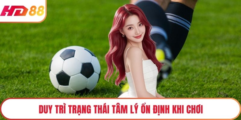 Duy trì trạng thái tâm lý ổn định khi chơi
