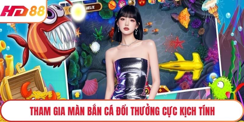 Tham gia màn bắn cá đổi thưởng cực kịch tính