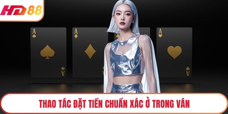 Thao tác đặt tiền chuẩn xác ở trong ván